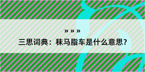 三思词典：秣马脂车是什么意思？