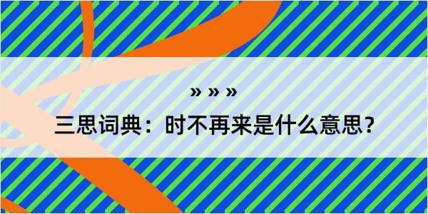 三思词典：时不再来是什么意思？