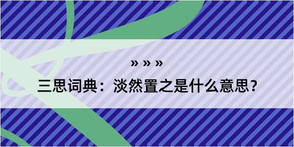 三思词典：淡然置之是什么意思？