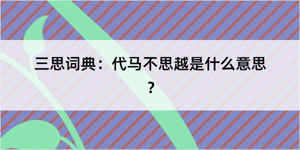 三思词典：代马不思越是什么意思？