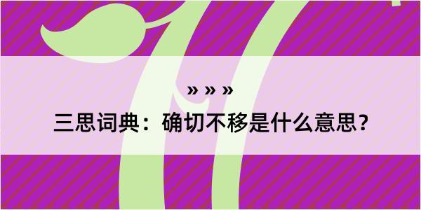 三思词典：确切不移是什么意思？