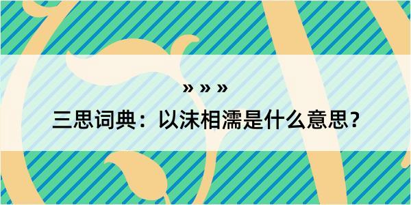 三思词典：以沫相濡是什么意思？