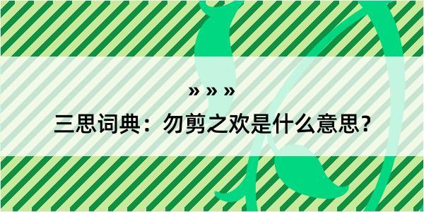 三思词典：勿剪之欢是什么意思？