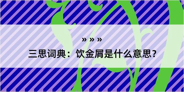 三思词典：饮金屑是什么意思？