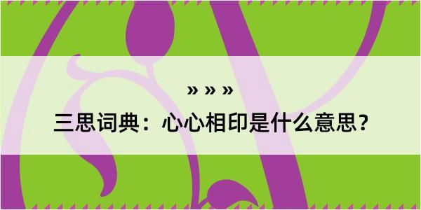 三思词典：心心相印是什么意思？