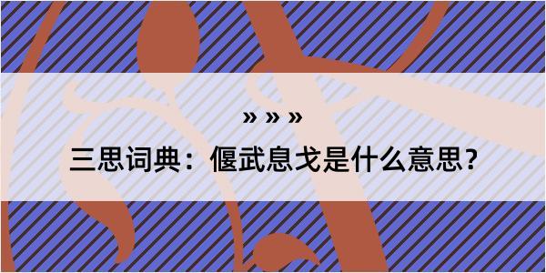 三思词典：偃武息戈是什么意思？