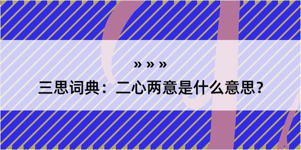 三思词典：二心两意是什么意思？