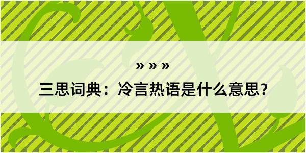 三思词典：冷言热语是什么意思？