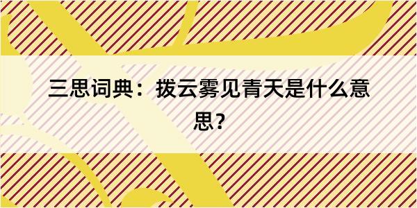 三思词典：拨云雾见青天是什么意思？