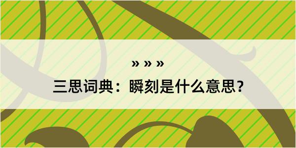 三思词典：瞬刻是什么意思？