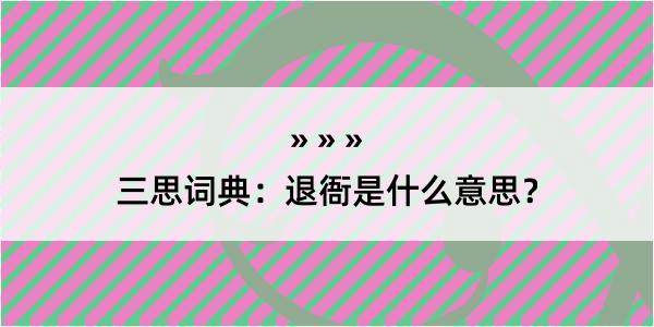 三思词典：退衙是什么意思？