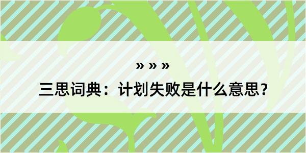 三思词典：计划失败是什么意思？