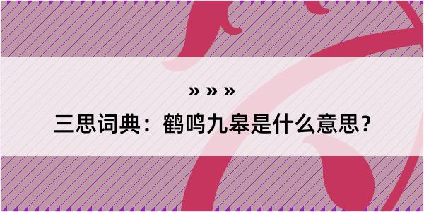 三思词典：鹤鸣九皋是什么意思？