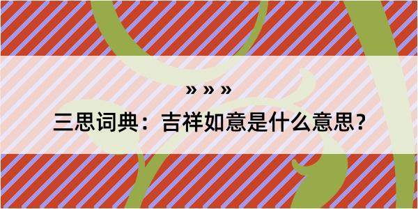 三思词典：吉祥如意是什么意思？