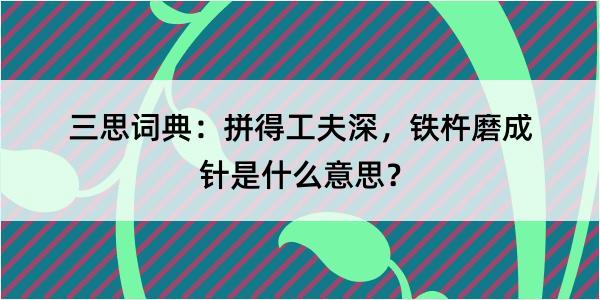 三思词典：拼得工夫深，铁杵磨成针是什么意思？