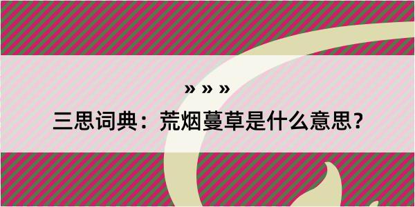 三思词典：荒烟蔓草是什么意思？