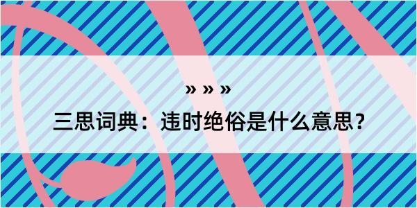 三思词典：违时绝俗是什么意思？