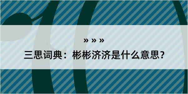 三思词典：彬彬济济是什么意思？