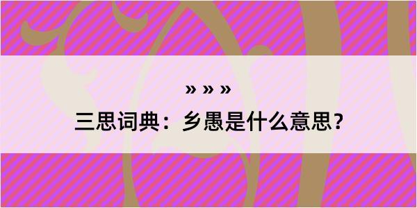 三思词典：乡愚是什么意思？