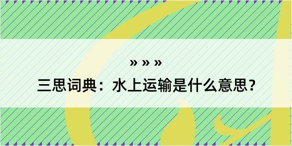 三思词典：水上运输是什么意思？