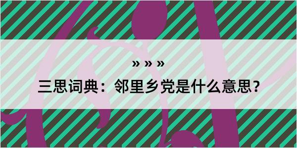 三思词典：邻里乡党是什么意思？