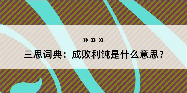 三思词典：成败利钝是什么意思？