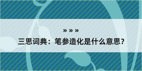 三思词典：笔参造化是什么意思？