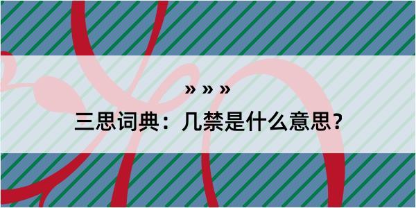 三思词典：几禁是什么意思？