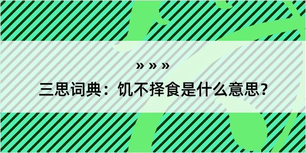 三思词典：饥不择食是什么意思？