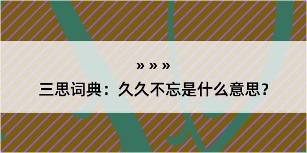 三思词典：久久不忘是什么意思？