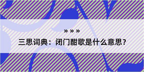 三思词典：闭门酣歌是什么意思？