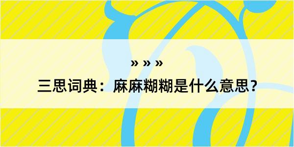 三思词典：麻麻糊糊是什么意思？