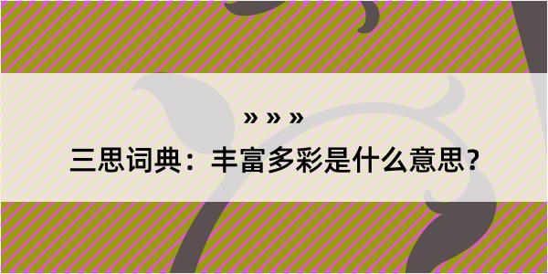 三思词典：丰富多彩是什么意思？