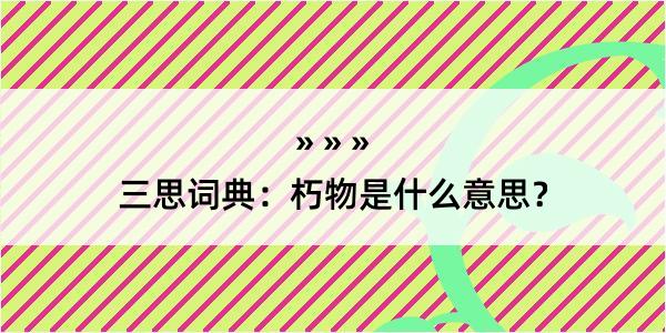 三思词典：朽物是什么意思？