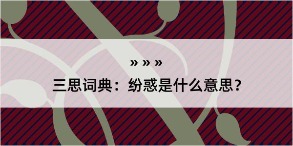 三思词典：纷惑是什么意思？