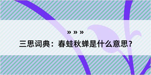 三思词典：春蛙秋蝉是什么意思？