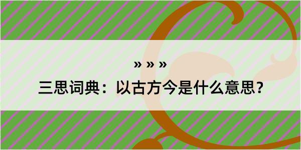 三思词典：以古方今是什么意思？