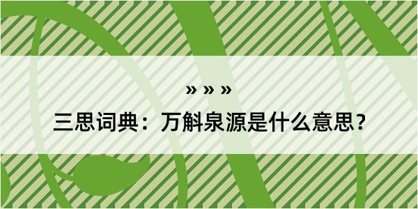 三思词典：万斛泉源是什么意思？