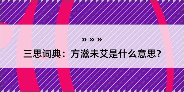 三思词典：方滋未艾是什么意思？