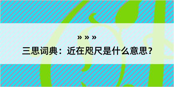 三思词典：近在咫尺是什么意思？