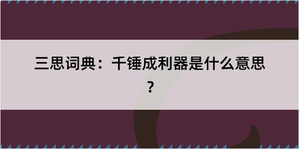 三思词典：千锤成利器是什么意思？