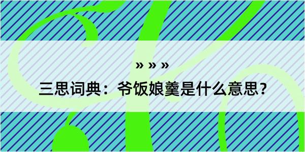 三思词典：爷饭娘羹是什么意思？