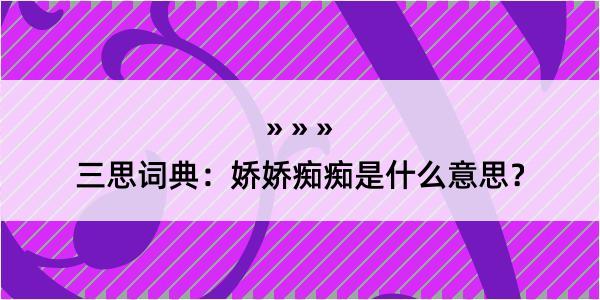 三思词典：娇娇痴痴是什么意思？