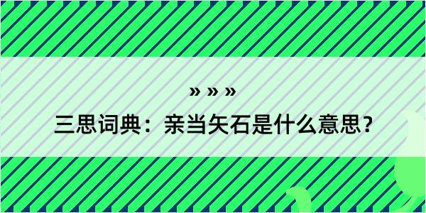 三思词典：亲当矢石是什么意思？