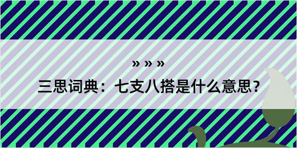 三思词典：七支八搭是什么意思？