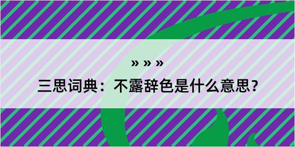 三思词典：不露辞色是什么意思？