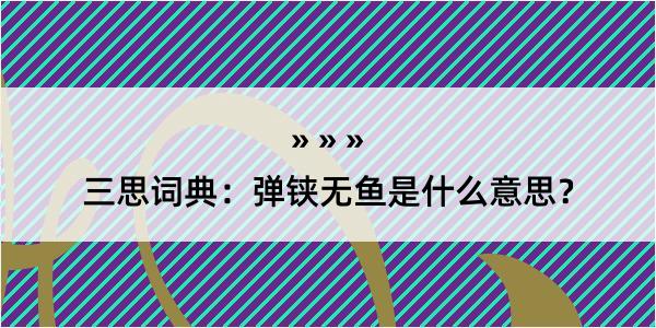 三思词典：弹铗无鱼是什么意思？