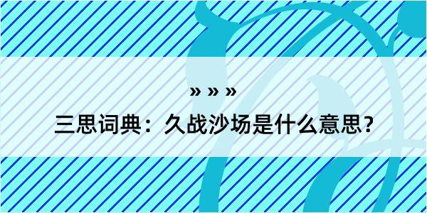 三思词典：久战沙场是什么意思？