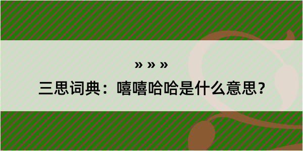 三思词典：嘻嘻哈哈是什么意思？