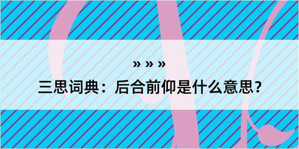 三思词典：后合前仰是什么意思？